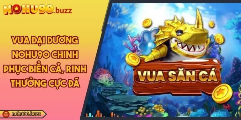 Vua Đại Dương NOHU90 Chinh Phục Biển Cả, Rinh Thưởng Cực Đã 1 Vua đại dương NOHU90